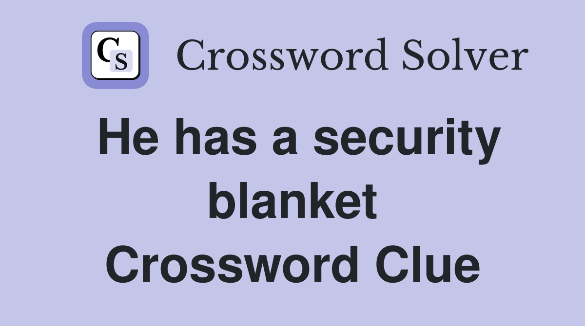 He has a security blanket Crossword Clue