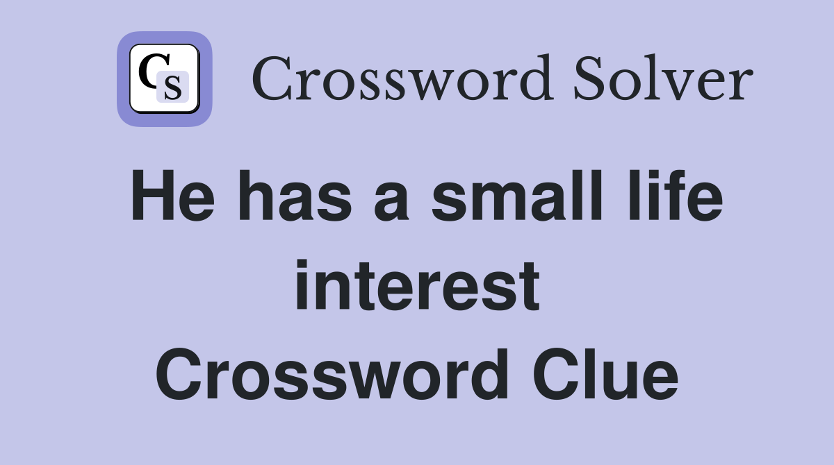He has a small life interest Crossword Clue