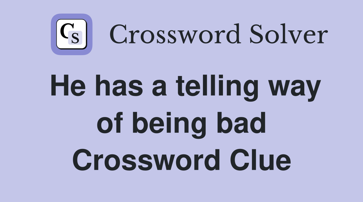He has a telling way of being bad Crossword Clue