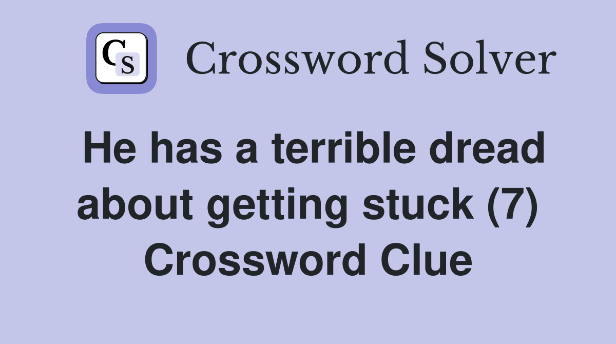 He has a terrible dread about getting stuck (7) Crossword Clue