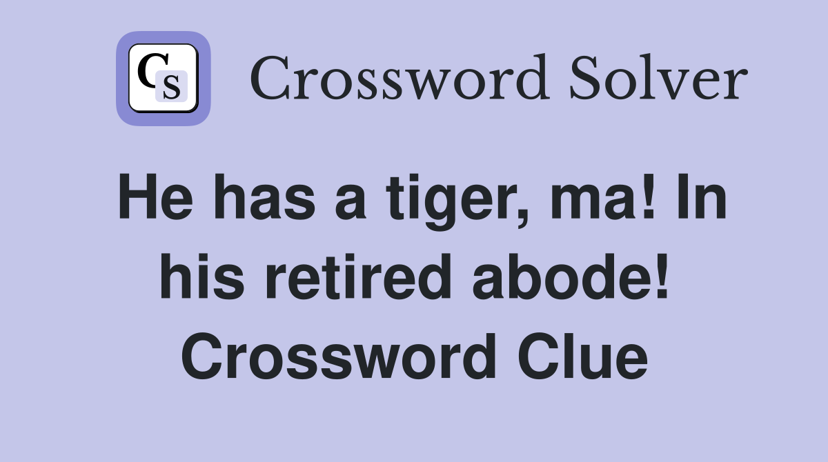 He has a tiger, ma! In his retired abode! Crossword Clue