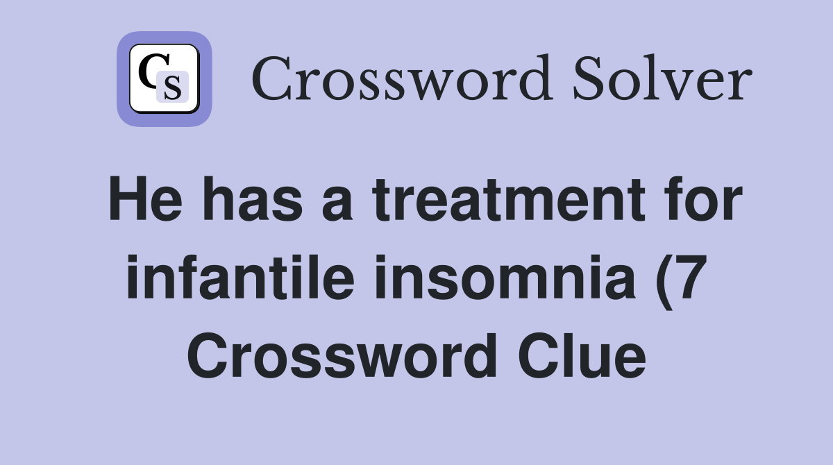 He has a treatment for infantile insomnia (7) Crossword Clue Answers He has a treatment for infantile insomnia (7) Crossword Clue Answers