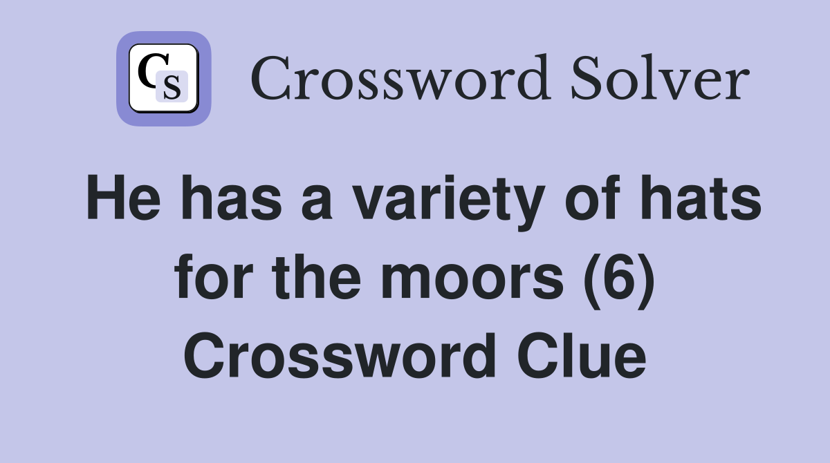 He has a variety of hats for the moors (6) Crossword Clue