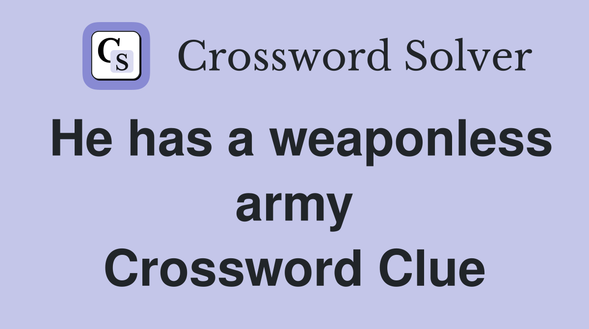 He has a weaponless army Crossword Clue