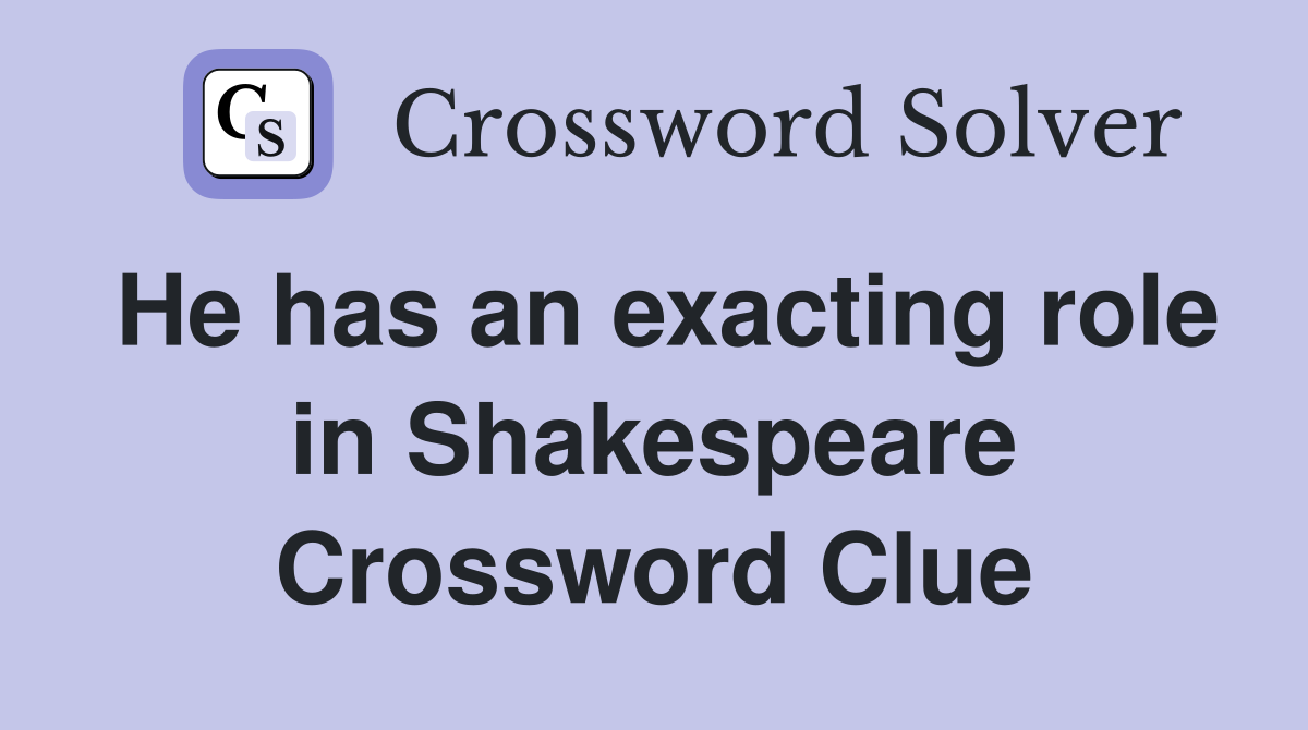 He has an exacting role in Shakespeare Crossword Clue