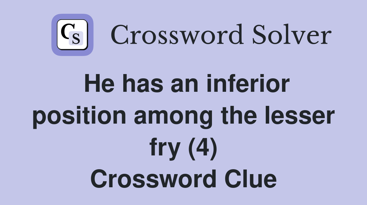 He has an inferior position among the lesser fry (4) Crossword Clue