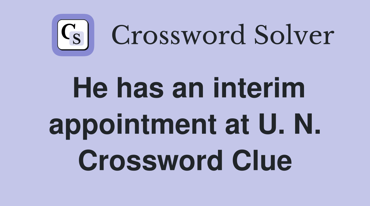 He has an interim appointment at U. N. Crossword Clue