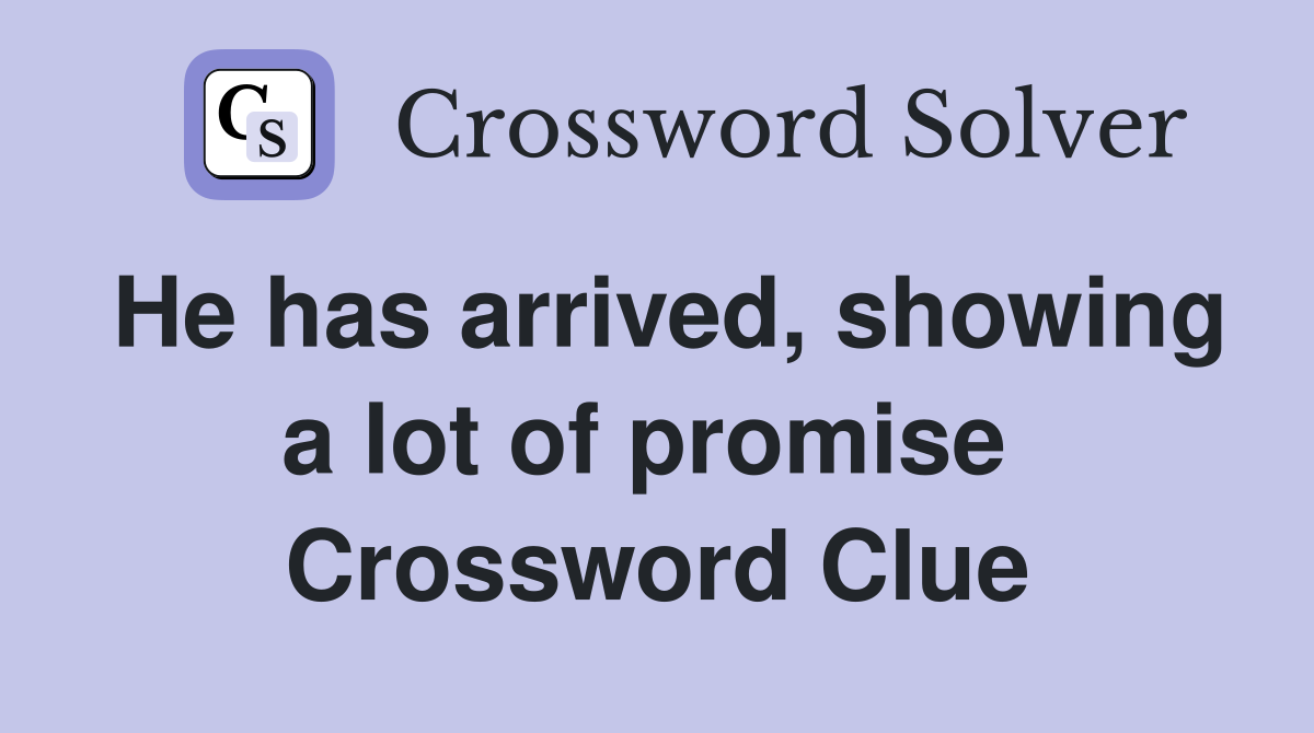 He has arrived, showing a lot of promise  Crossword Clue