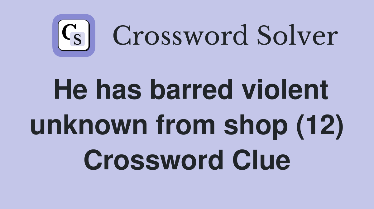 He has barred violent unknown from shop (12) Crossword Clue