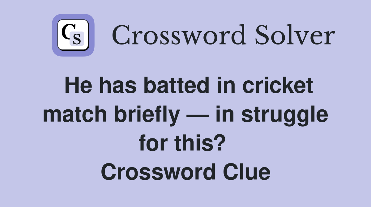 He has batted in cricket match briefly — in struggle for this?  Crossword Clue