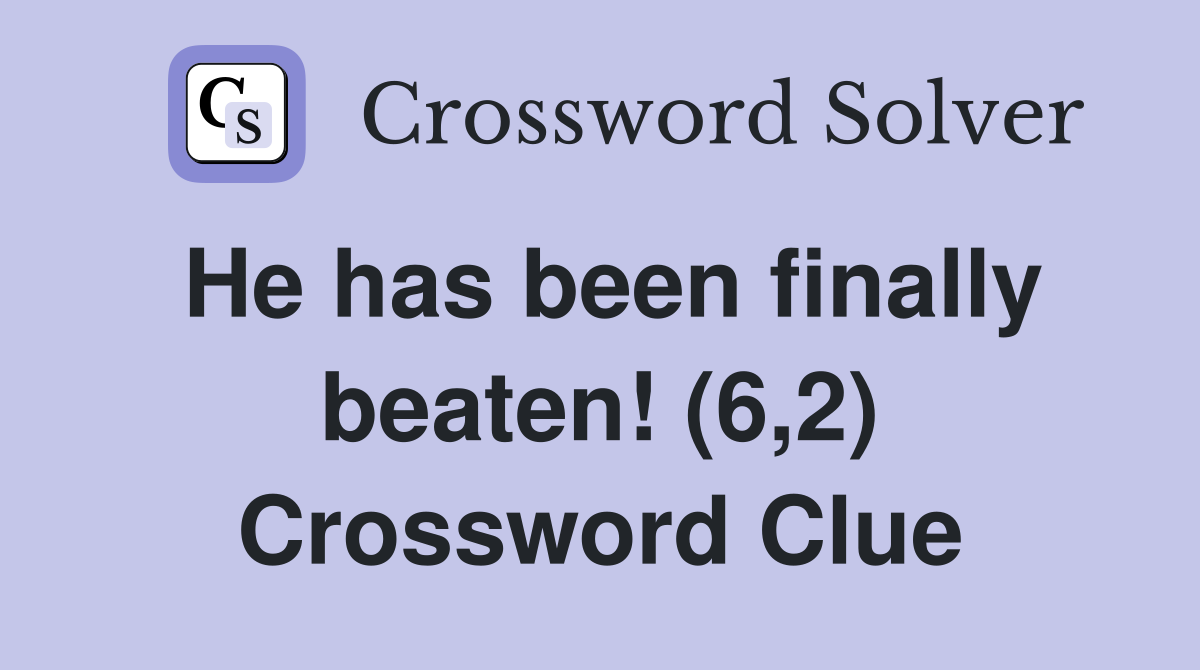 He has been finally beaten! (6,2) Crossword Clue
