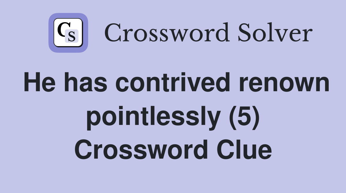 He has contrived renown pointlessly (5) Crossword Clue