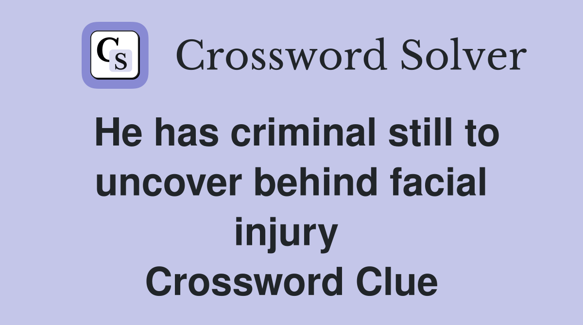 He has criminal still to uncover behind facial injury  Crossword Clue