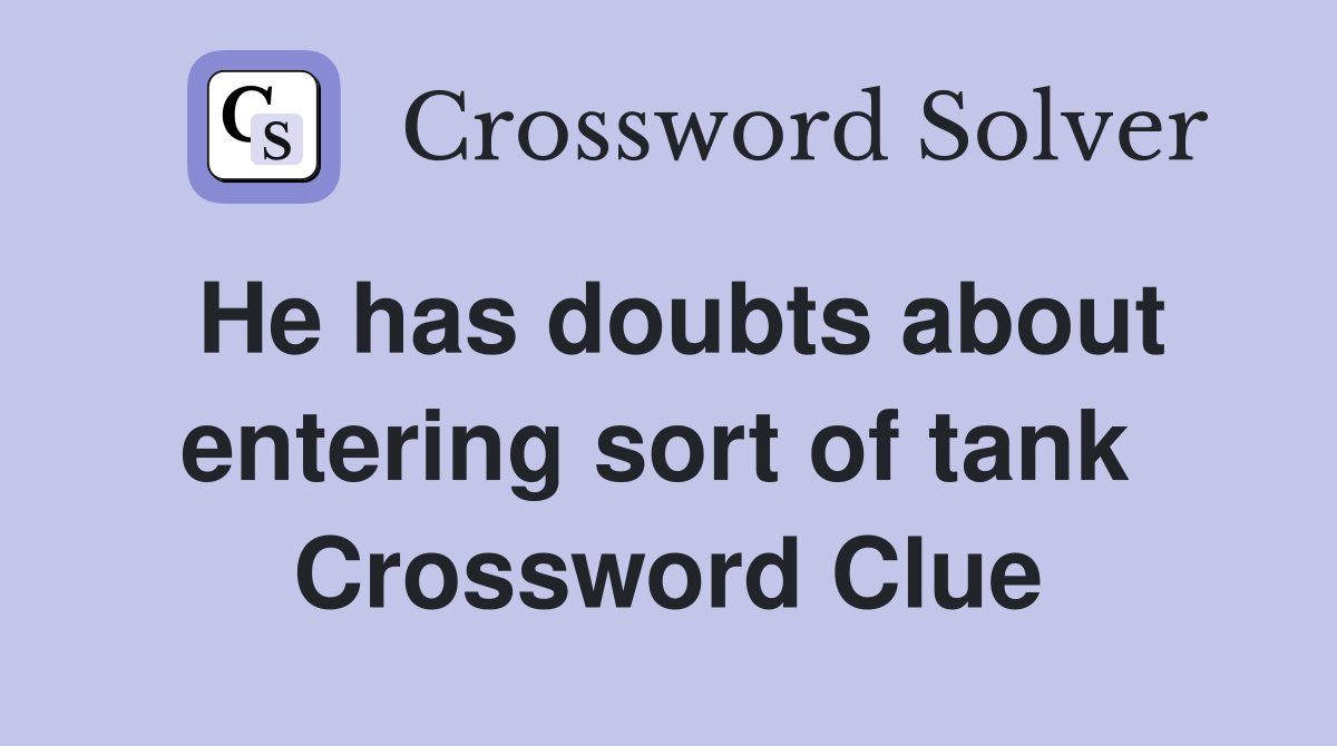 He has doubts about entering sort of tank  Crossword Clue