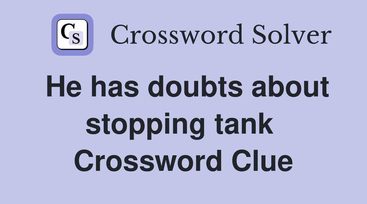 He has doubts about stopping tank  Crossword Clue
