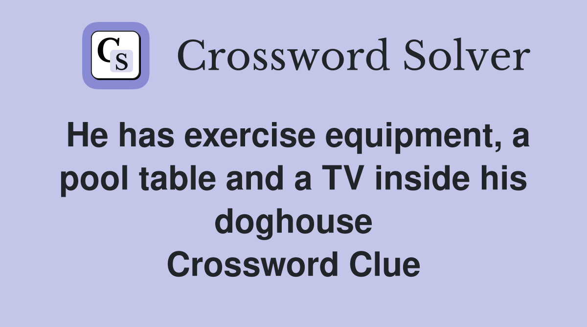He has exercise equipment, a pool table and a TV inside his doghouse Crossword Clue