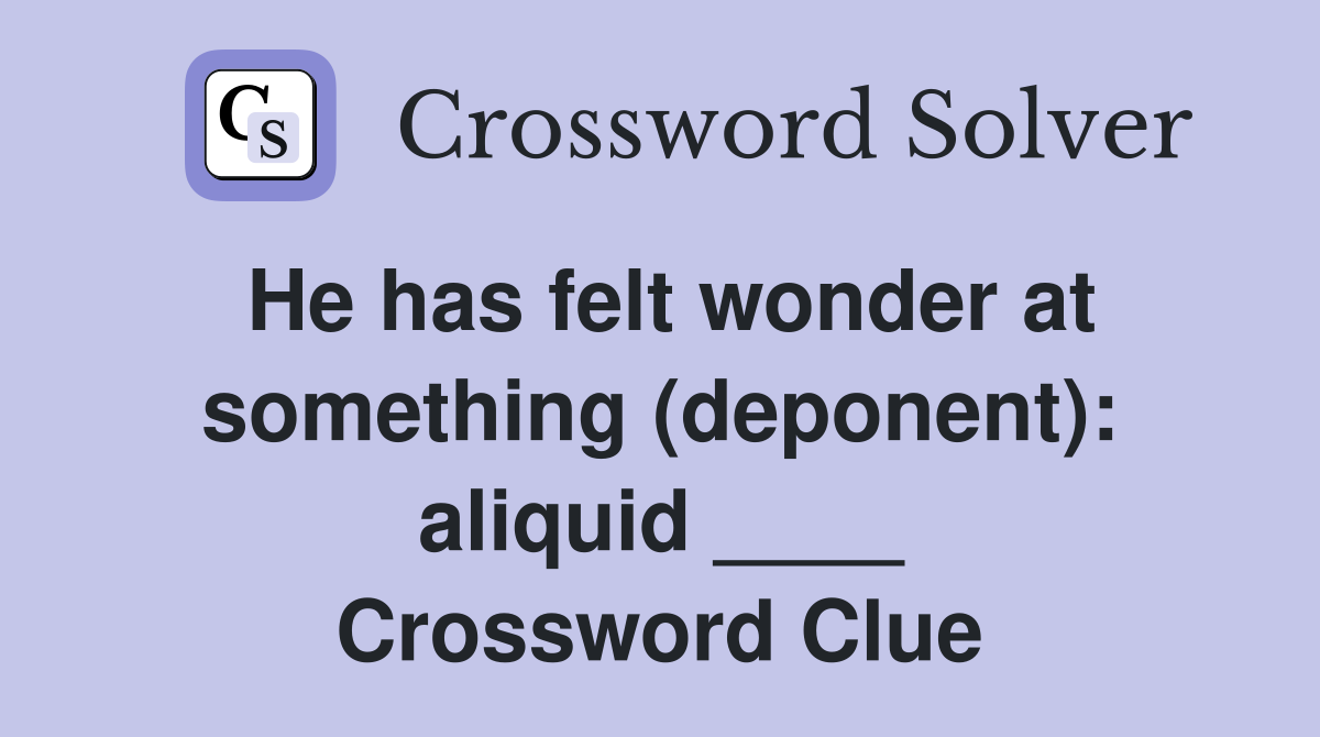 He has felt wonder at something (deponent): aliquid ____ Crossword Clue