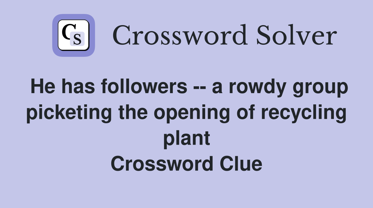 He has followers -- a rowdy group picketing the opening of recycling plant Crossword Clue