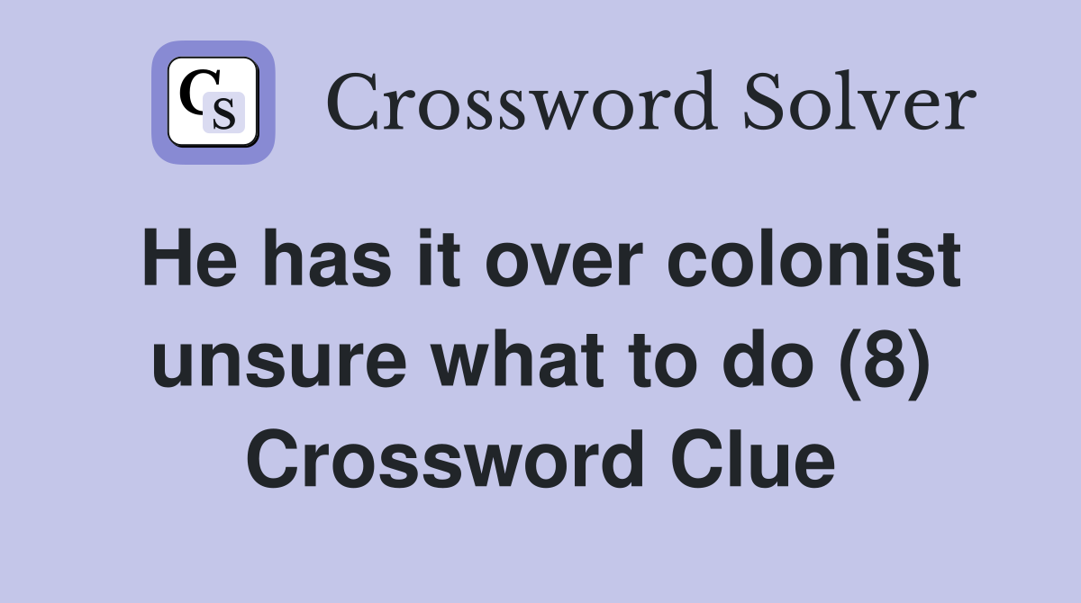 He has it over colonist unsure what to do (8) Crossword Clue
