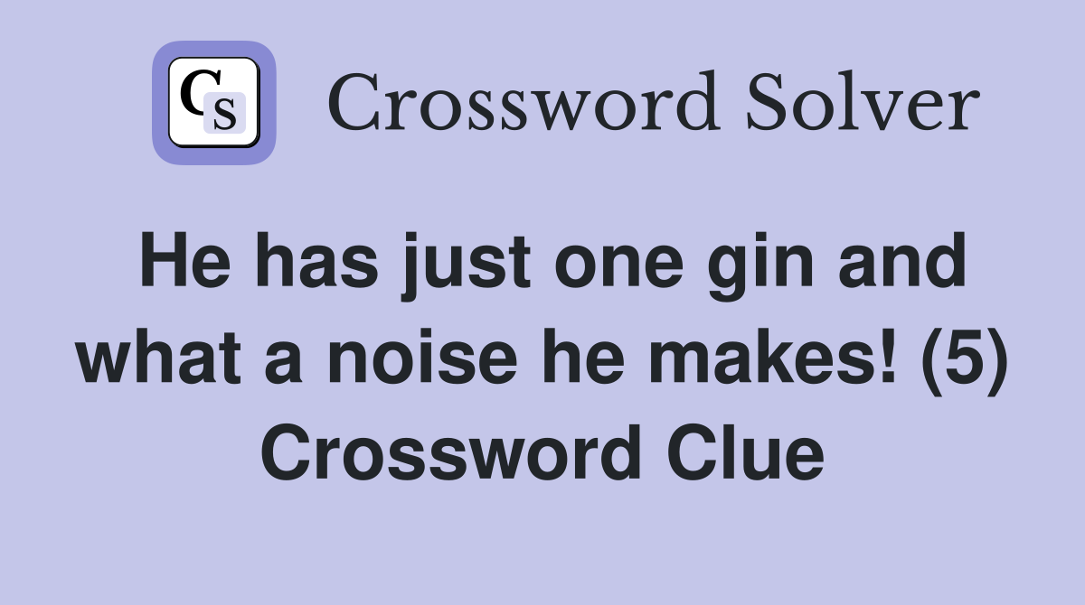 He has just one gin and what a noise he makes! (5) Crossword Clue