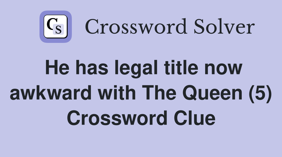 He has legal title now awkward with The Queen (5) Crossword Clue