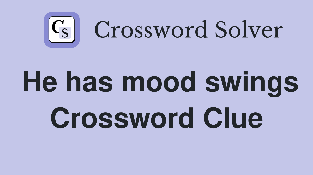He has mood swings Crossword Clue
