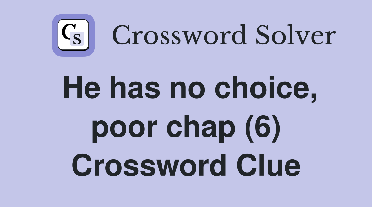 He has no choice, poor chap (6) Crossword Clue