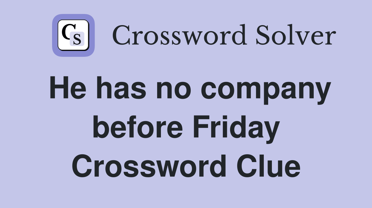 He has no company before Friday Crossword Clue