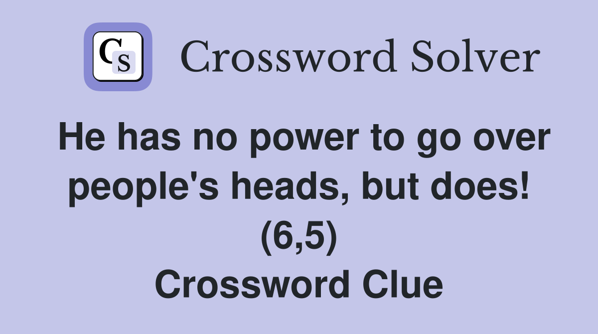 He has no power to go over people's heads, but does! (6,5) Crossword Clue