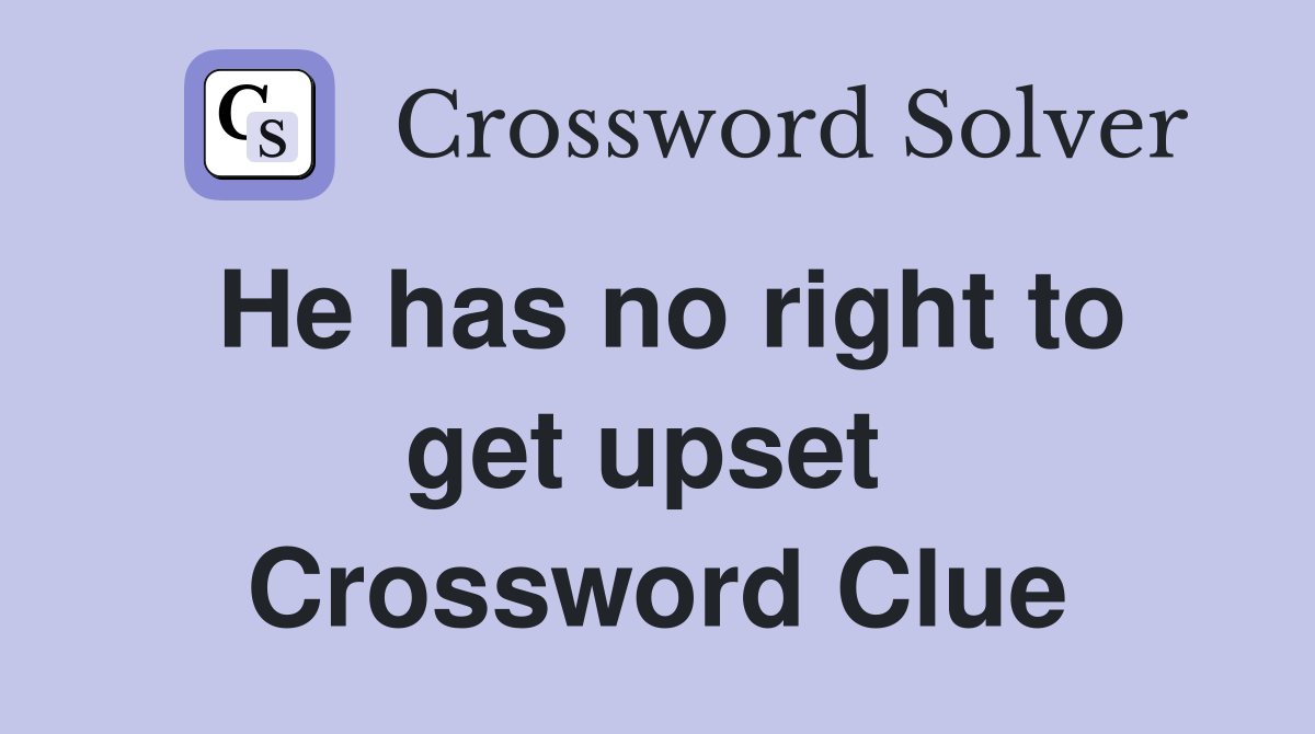 He has no right to get upset  Crossword Clue