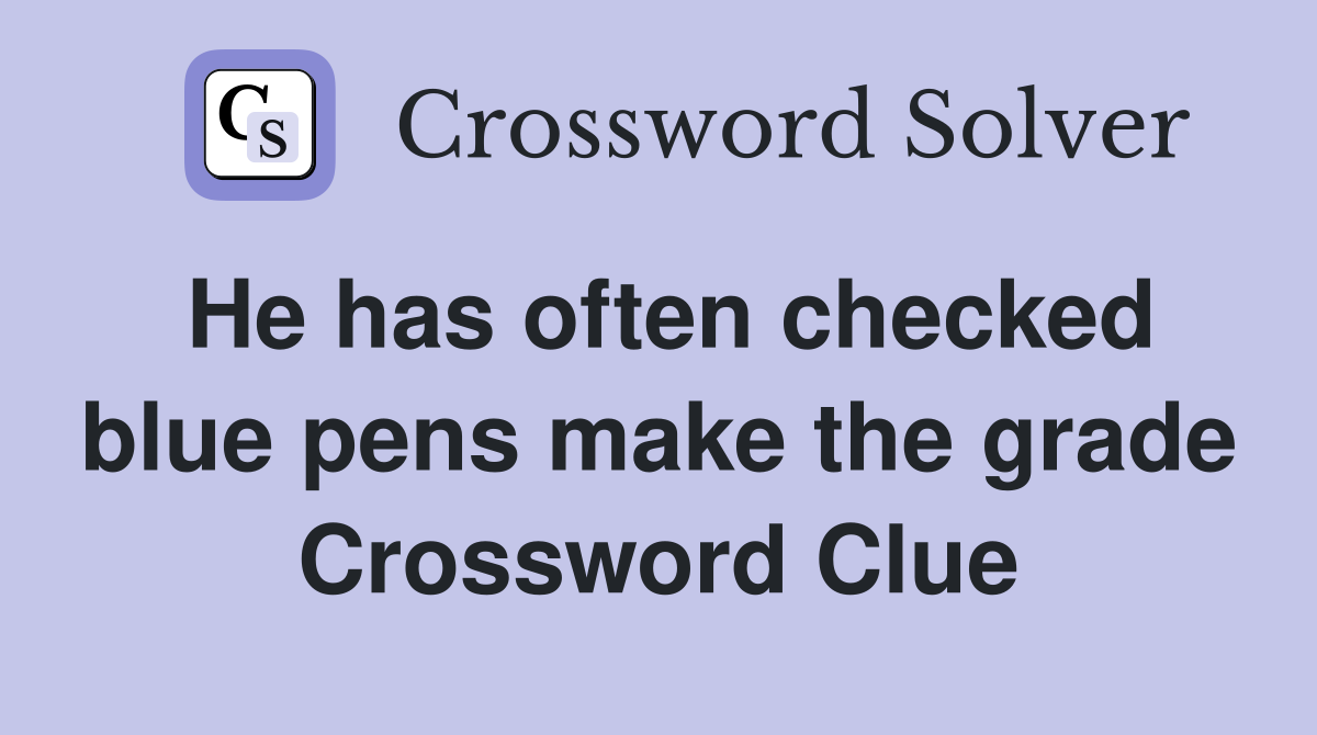 He has often checked blue pens make the grade Crossword Clue