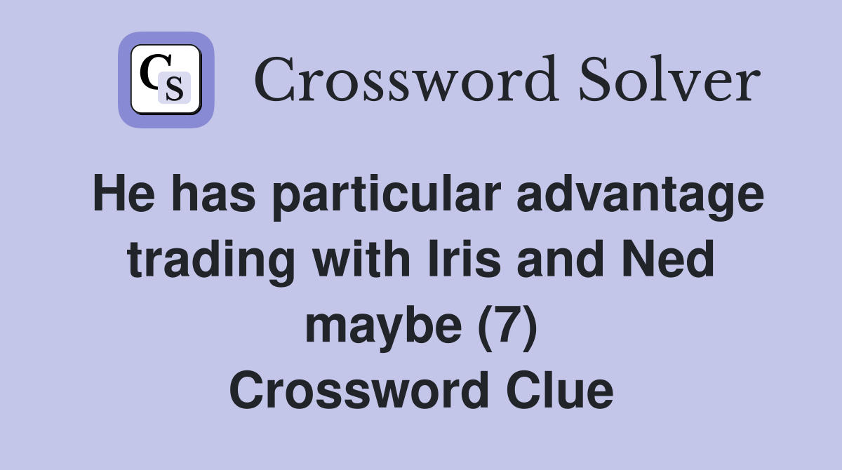 He has particular advantage trading with Iris and Ned maybe (7) Crossword Clue