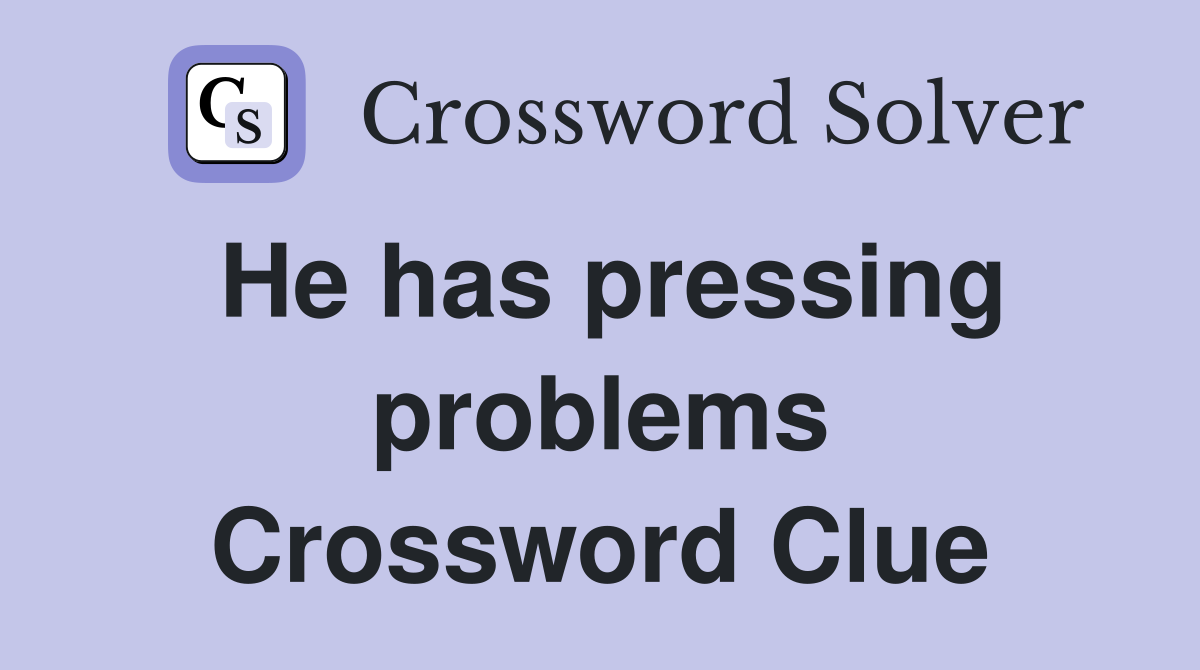 He has pressing problems Crossword Clue