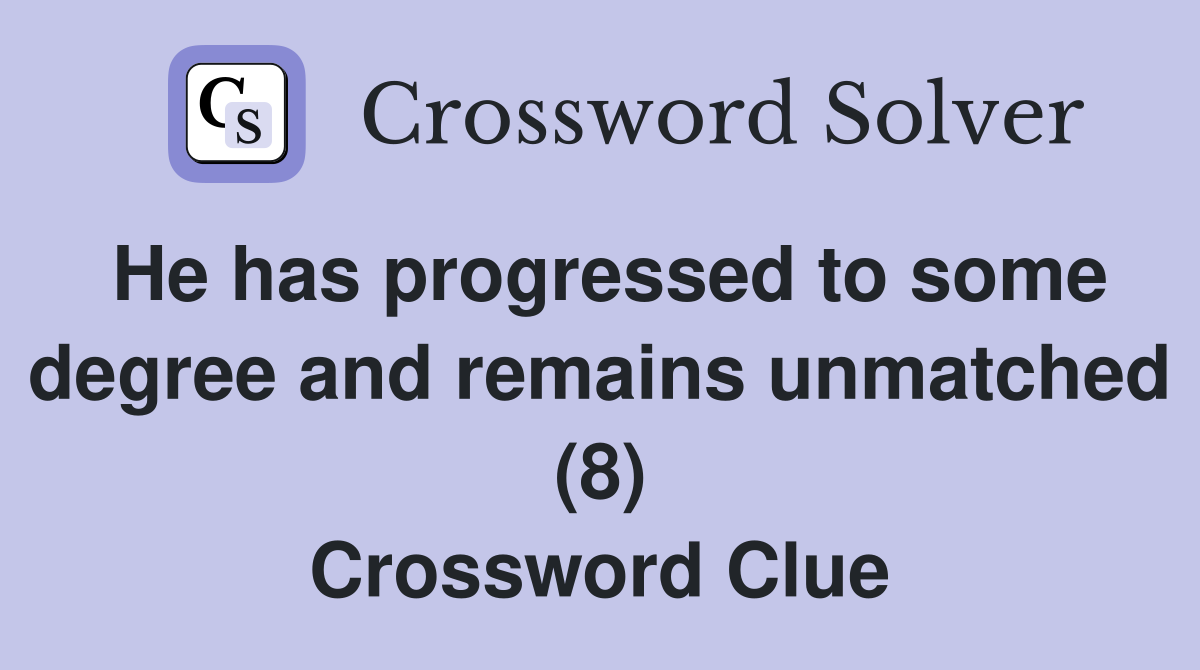 He has progressed to some degree and remains unmatched (8) Crossword Clue