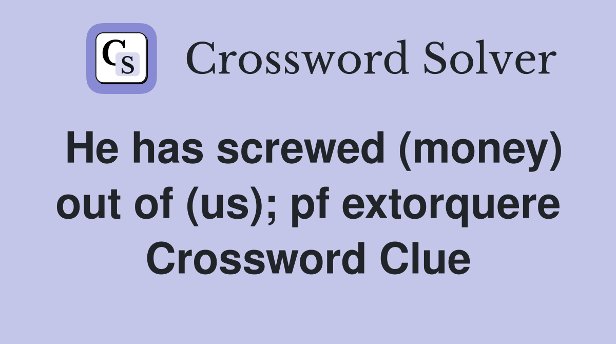 He has screwed (money) out of (us); pf extorquere Crossword Clue