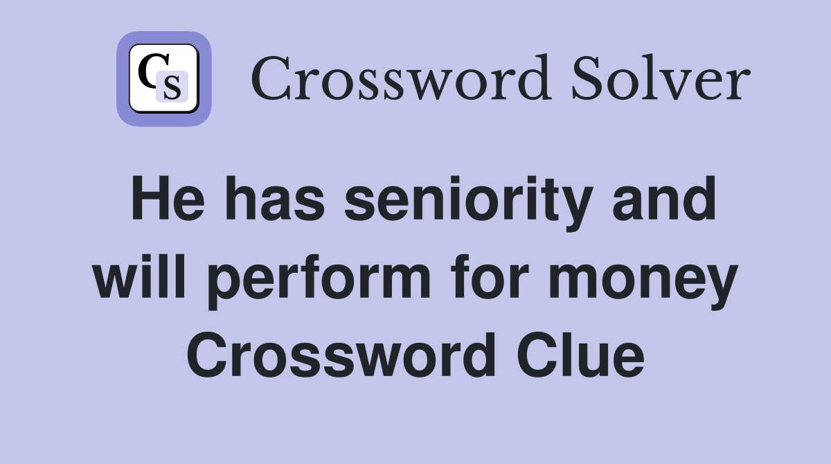 He has seniority and will perform for money Crossword Clue