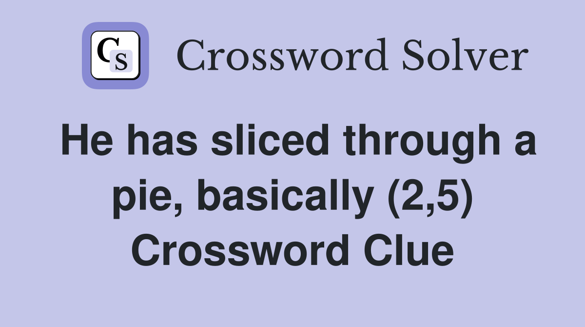 He has sliced through a pie, basically (2,5) Crossword Clue