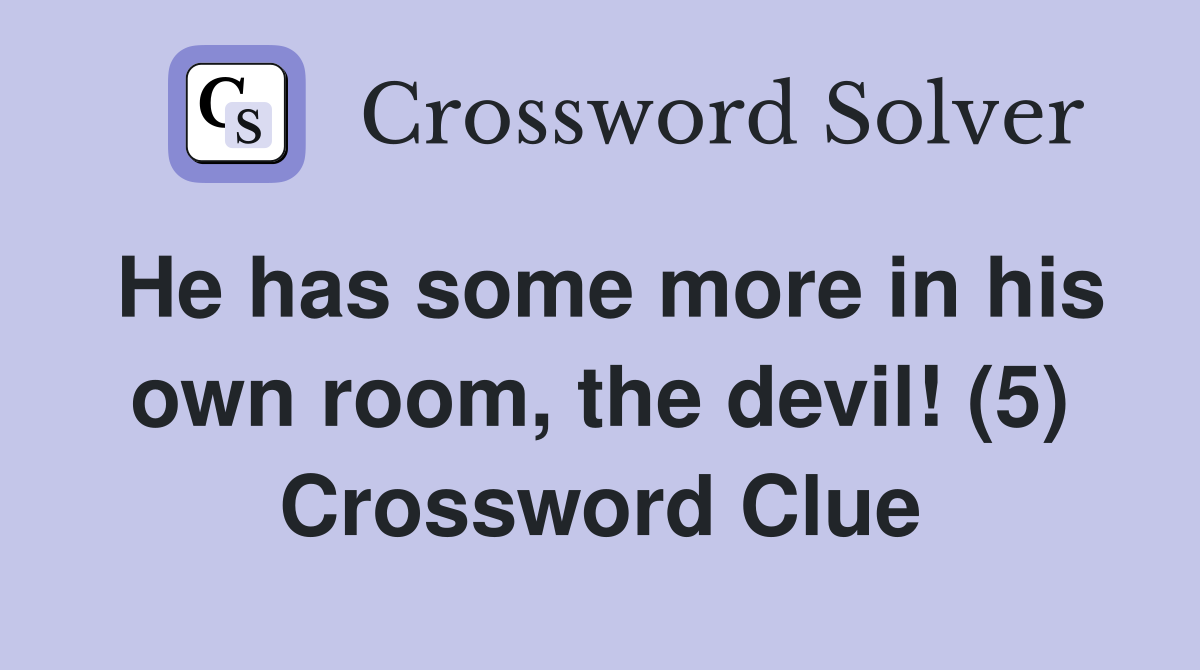 He has some more in his own room, the devil! (5) Crossword Clue