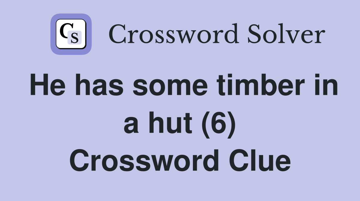 He has some timber in a hut (6) Crossword Clue