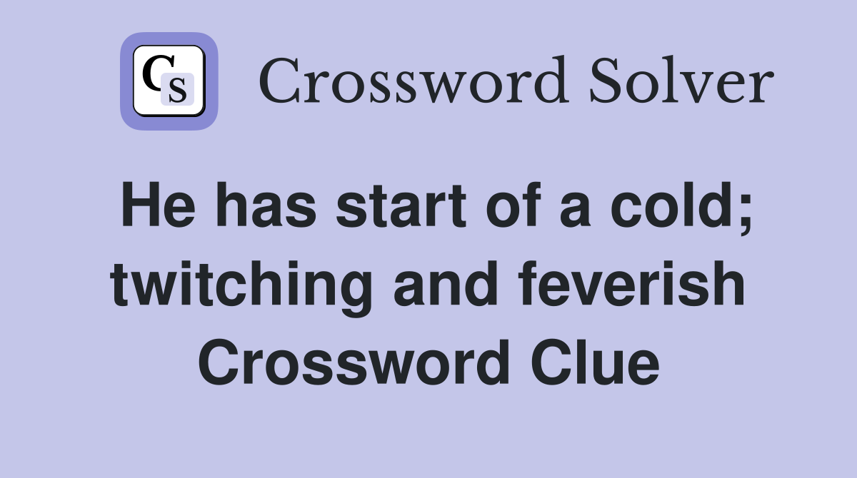 He has start of a cold; twitching and feverish Crossword Clue
