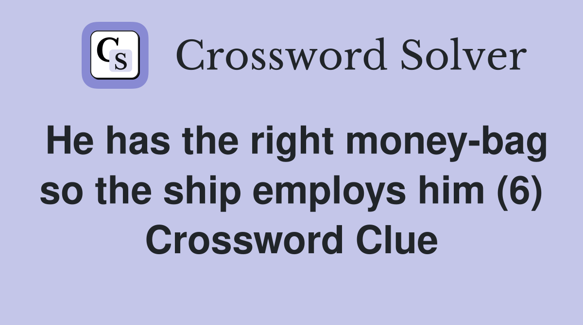 He has the right money-bag so the ship employs him (6) Crossword Clue
