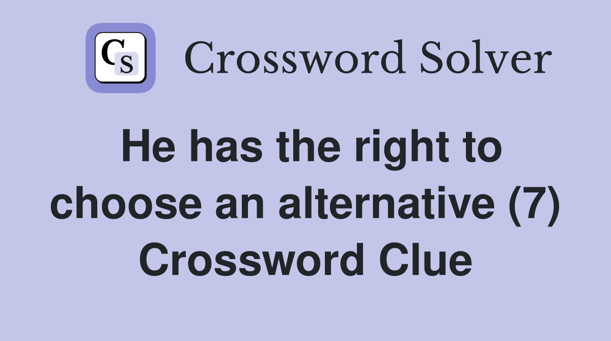 He has the right to choose an alternative (7) Crossword Clue