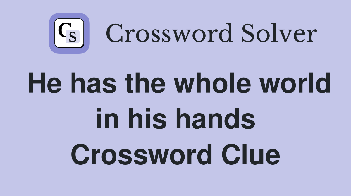 He has the whole world in his hands Crossword Clue