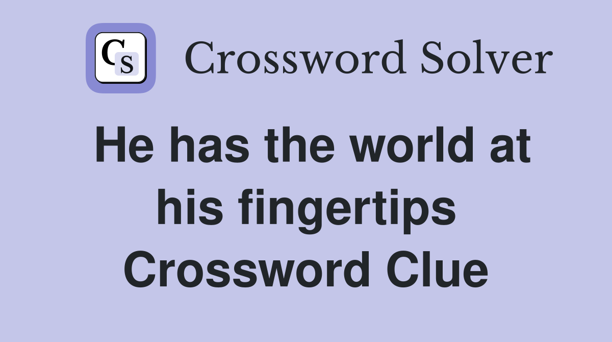 He has the world at his fingertips Crossword Clue