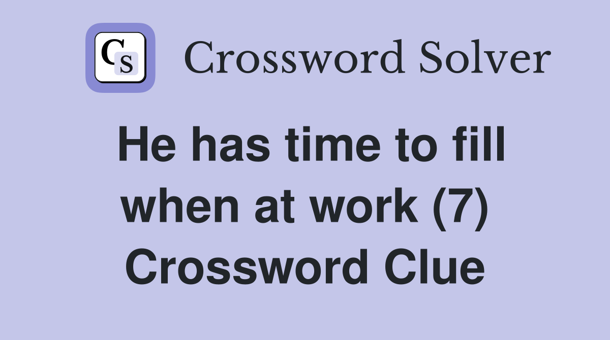 He has time to fill when at work (7) Crossword Clue