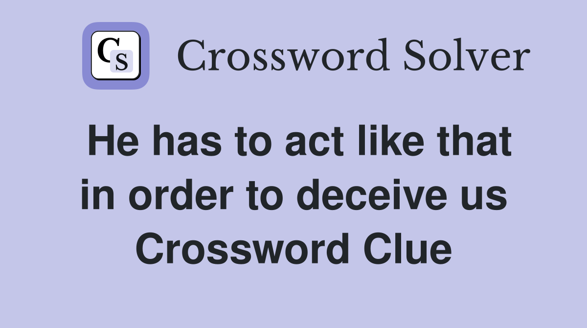 He has to act like that in order to deceive us Crossword Clue