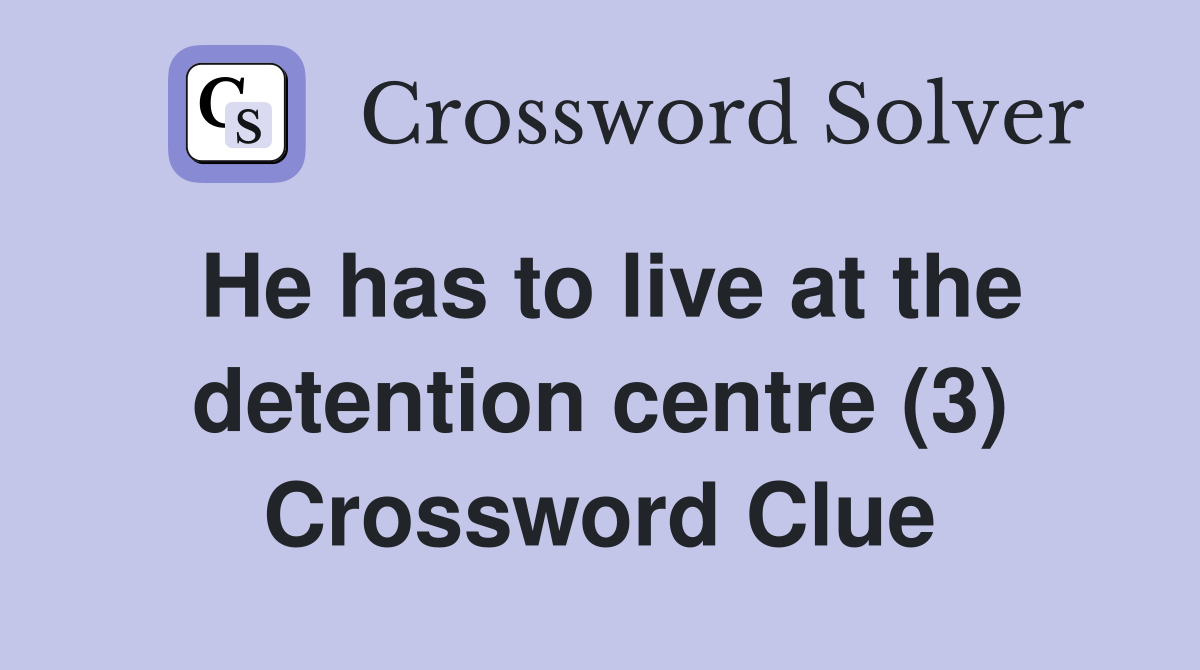 He has to live at the detention centre (3) Crossword Clue