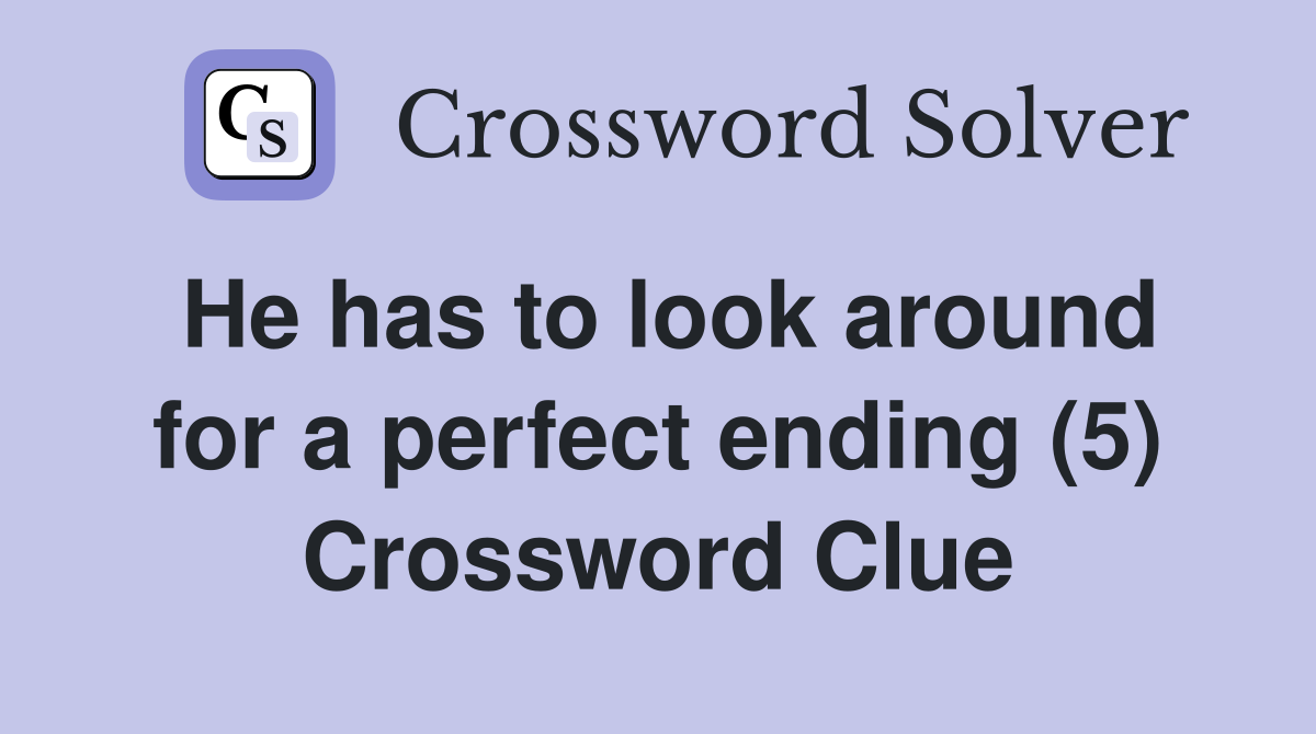 He has to look around for a perfect ending (5) Crossword Clue