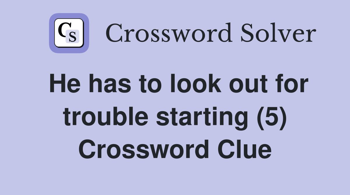He has to look out for trouble starting (5) Crossword Clue