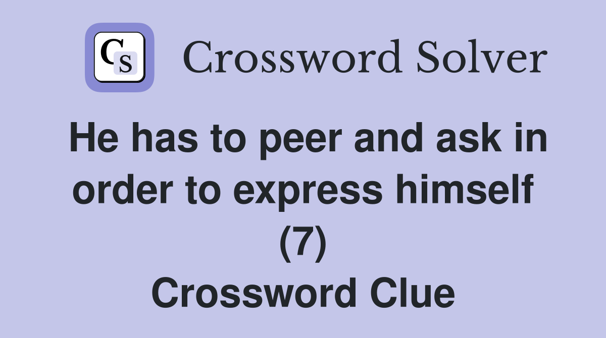 He has to peer and ask in order to express himself (7) Crossword Clue